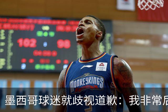 墨西哥球迷就歧视道歉：我非常后悔，已辞去工程师协会职务